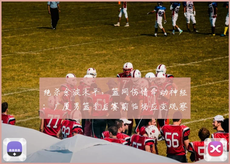 绝杀余波未平，篮网伤情牵动神经：广