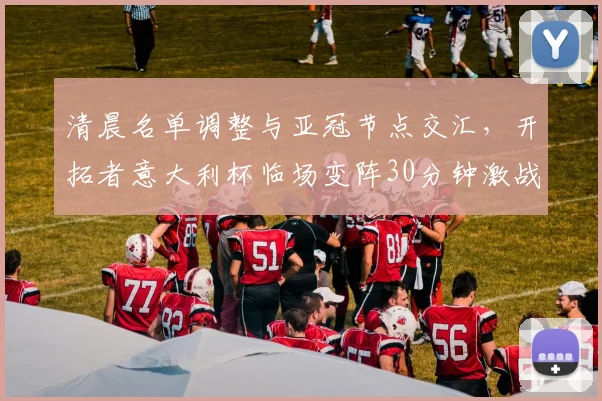 清晨名单调整与亚冠节点交汇，开拓